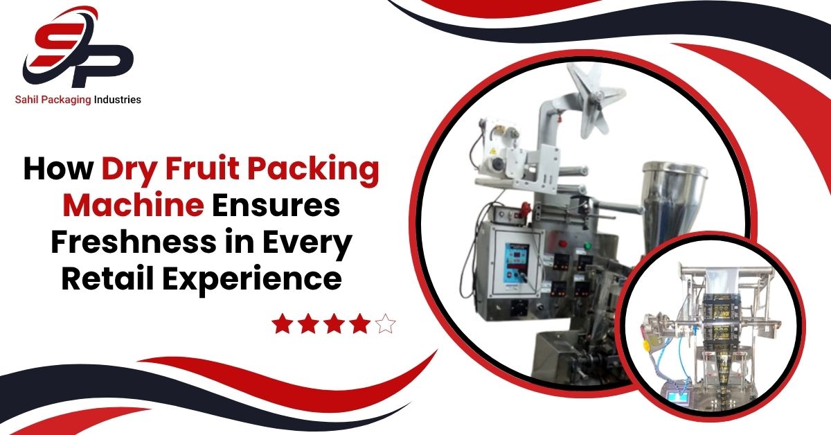 How Dry Fruit Packing Machine Ensures Freshness in Every Retail Experience 